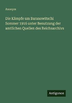 Die Kämpfe um Baranowitschi Sommer 1916 unter Benutzung der amtlichen Quellen des Reichsarchivs