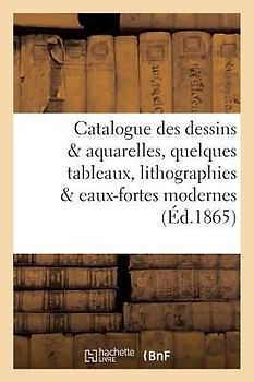 Catalogue Des Dessins & Aquarelles, Quelques Tableaux, Lithographies & Eaux-Fortes Modernes,: Oeuvre de Charlet, Estampes Anciennes & Portraits Compos
