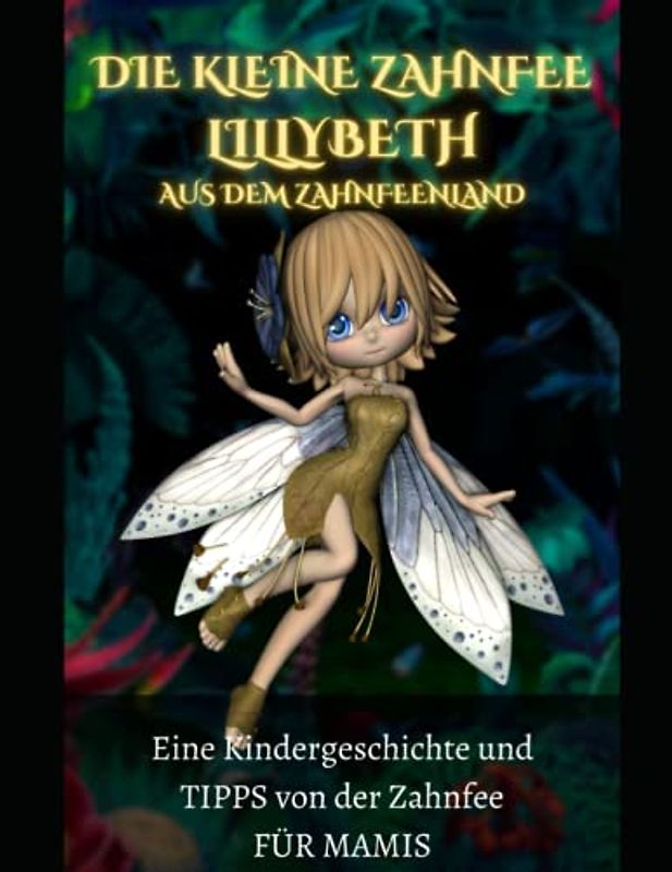 Die kleine Zahnfee LILLYBETH aus dem Zahnfeenland - Eine Kindergeschichte und TIPPS von der Zahnfee FÜR MAMIS: Zahnfee •Zahnfeebuch •Zahnfee Mädchen ... ab 5 Jahren mit vielen schönen Geschichten!