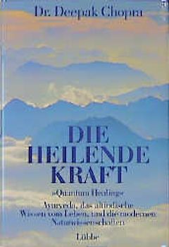 Die heilende Kraft. Ayurveda, das altindische Wissen vom Leben und die modernen Naturwissenschaften