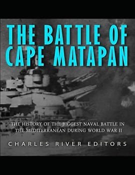 The Battle of Cape Matapan: The History of the Biggest Naval Battle in the Mediterranean during World War II