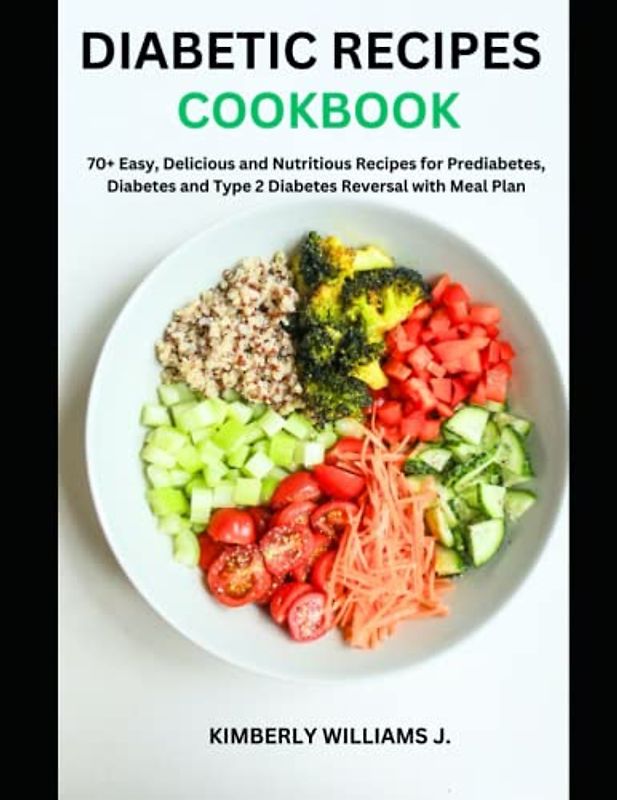 Diabetic Recipes Cookbook: 70+ Easy, Delicious and Nutritious Recipes for Prediabetes, Diabetes and Type 2 Diabetes Reversal with Meal Plan