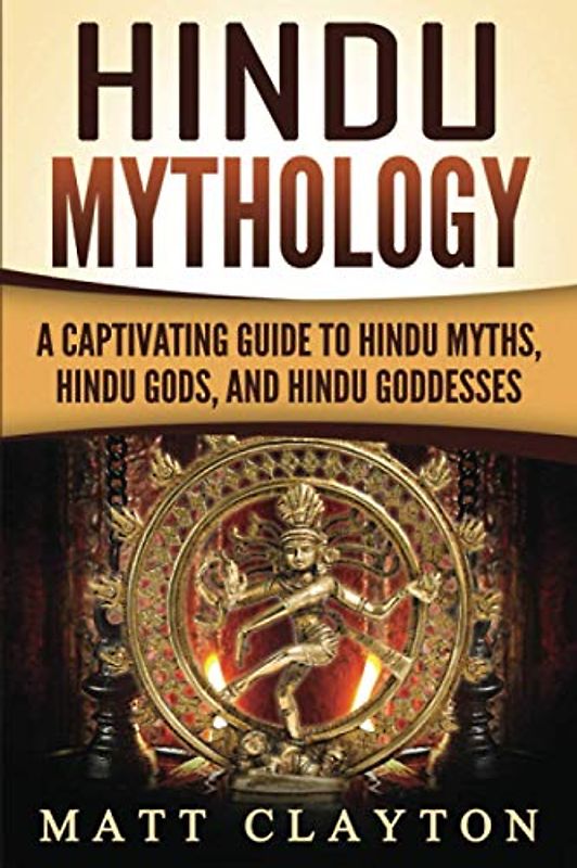 Hindu Mythology: A Captivating Guide to Hindu Myths, Hindu Gods, and Hindu Goddesses (Asian Mythologies)