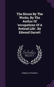 The House By The Works, By The Author Of 'occupations Of A Retired Life'. By Edward Garrett
