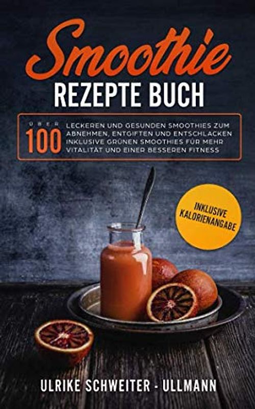 Smoothie Rezepte Buch: Über 100 leckeren und gesunden Smoothies zum Abnehmen, Entgiften und Entschlacken Inklusive Grünen Smoothies für mehr Vitalität ... besseren Fitness - Inklusive Kalorienangabe
