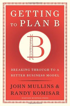Getting to Plan B: Breaking Through to a Better Business Model - John Mullins