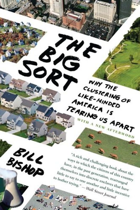 Big Sort: Why the Clustering of Like-Minded American is Tearing Us Apart - Bishop, Bill