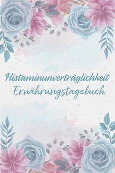 Histaminunverträglichkeit Ernährungstagebuch: Histamin Tagebuch zum Ausfüllen und Zuordnen von Beschwerden bei Histamin Unverträglichkeit, Histamin ... Nahrungsmittelintoleranzen und bei Allergie