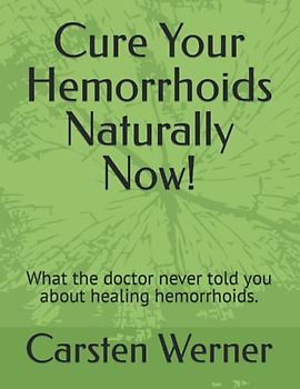 Cure Your Hemorrhoids Naturally Now!: What the doctor never told you about healing hemorrhoids.