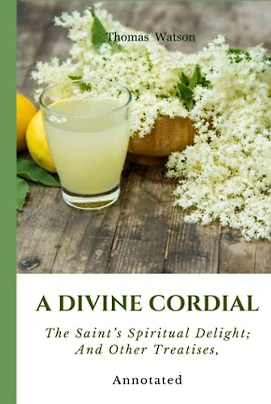 A Divine Cordial: The Saint’s Spiritual Delight; And Other Treatises, Annotated