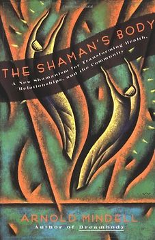 The Shaman's Body: A New Shamanism for Transforming Health, Relationships, and the Community: A New Shaminism for Transforming Health, Relationships and the Community