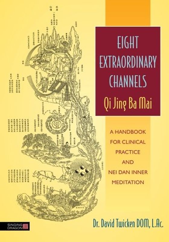 Eight Extraordinary Channels Qi Jing Ba Mai: A Handbook for Clinical Practice and Nei Dan Inner Meditation - Dom, David  Twicken