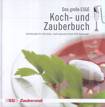 Das große ESGE Koch- und Zauberbuch: Viele Kochideen für 1001 Anlass - Leicht zubereitet mit dem ESGE-Zauberstab [Gebundene Ausgabe]