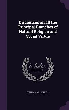 Discourses on all the Principal Branches of Natural Religion and Social Virtue