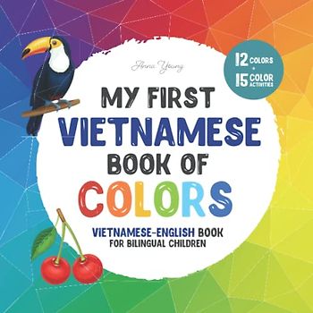 My first Vietnamese book of colors. Vietnamese-English Book for Bilingual Children: A Vietnamese-English picture word book about colors that is fun ... Books for Bilingual Children, Band 3)