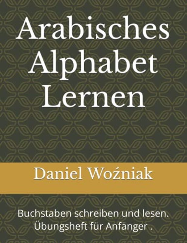 Arabisches Alphabet Lernen: Buchstaben schreiben und lesen. Übungsheft für Anfänger .