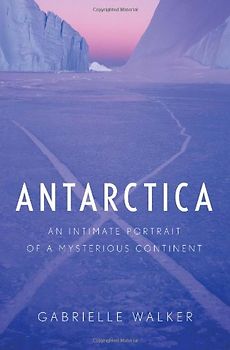 Antarctica: An Intimate Portrait of a Mysterious Continent - Walker, Gabrielle