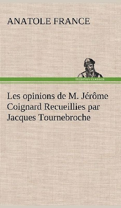 Les opinions de M. Jérôme Coignard Recueillies par Jacques Tournebroche