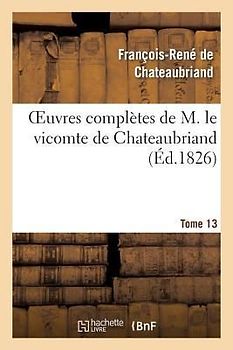 Oeuvres Complètes de M. Le Vicomte de Chateaubriand, Tome 13