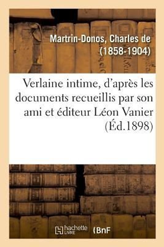 Verlaine Intime, Rédigé d'Après Les Documents Recueillis Par Son Ami Et Éditeur Léon Vanier