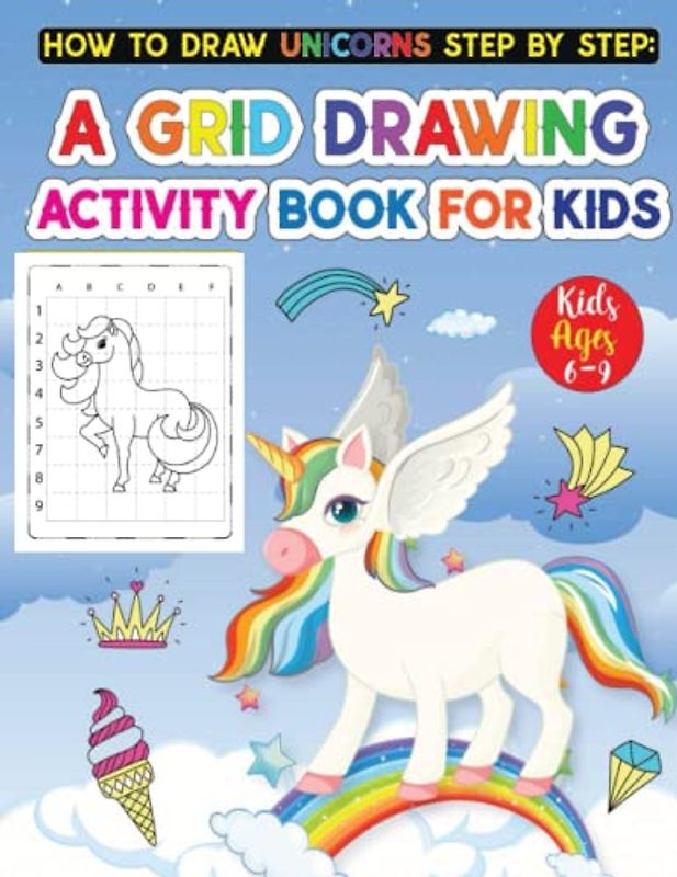 How to Draw Unicorns Step by Step: A Grid Drawing Activity Book for Kids Aged 6-9: Easy-to-Follow Grid Drawing Guide for Magical Unicorns