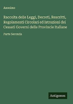 Raccolta delle Leggi, Decreti, Rescritti, Regolamenti Circolari ed Istruzioni dei Cessati Governi delle Provincie Italiane