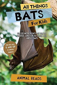 All Things Bats For Kids: Filled With Plenty of Facts, Photos, and Fun to Learn all About Bats