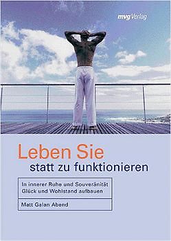 Leben Sie statt zu funktionieren. In innerer Ruhe und Souveränität Glück und Wohlstand aufbauen