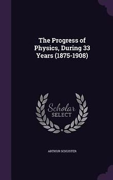 The Progress of Physics, During 33 Years (1875-1908)