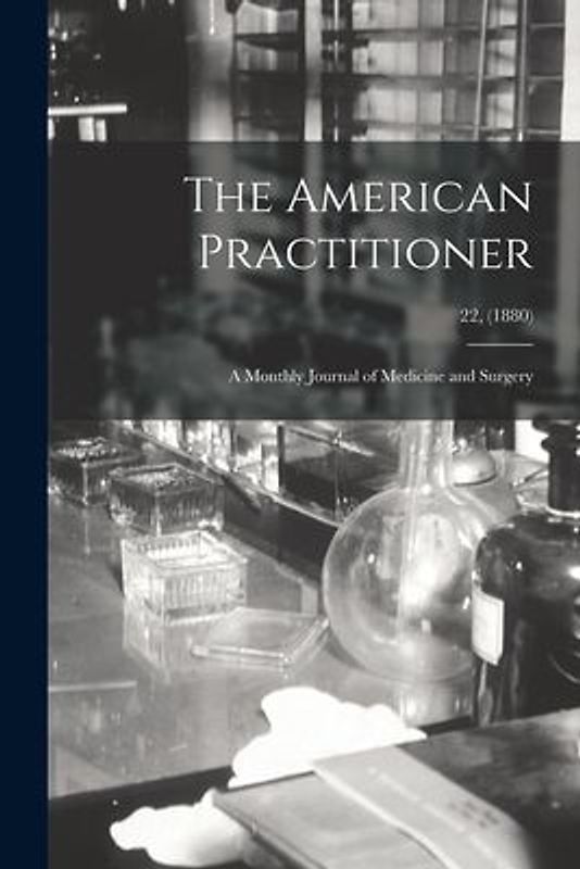 The American Practitioner: a Monthly Journal of Medicine and Surgery; 22, (1880)