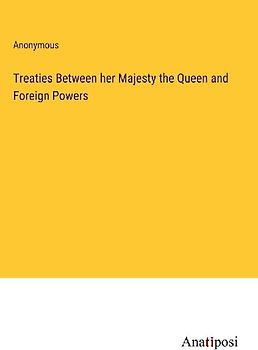 Treaties Between her Majesty the Queen and Foreign Powers