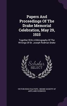 Papers And Proceedings Of The Drake Memorial Celebration, May 29, 1915: Together With A Bibliography Of The Writings Of Dr. Joseph Rodman Drake