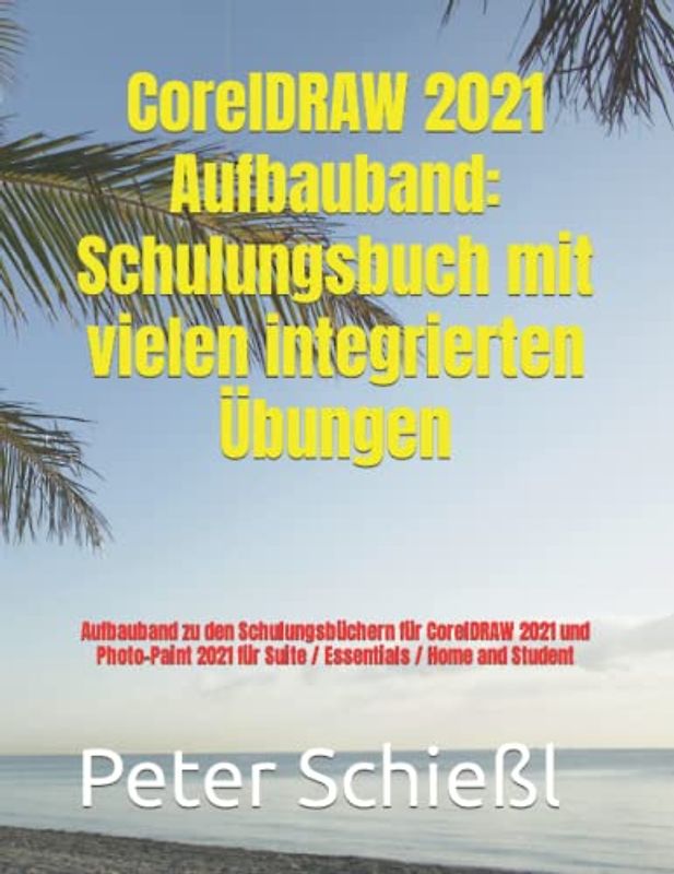 CorelDRAW 2021 Aufbauband: Schulungsbuch mit vielen integrierten Übungen: Aufbauband zu den Schulungsbüchern für CorelDRAW 2021 und Photo-Paint 2021 für Suite / Essentials / Home and Student
