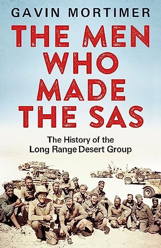 The Men Who Made the SAS: The History of the Long Range Desert Group