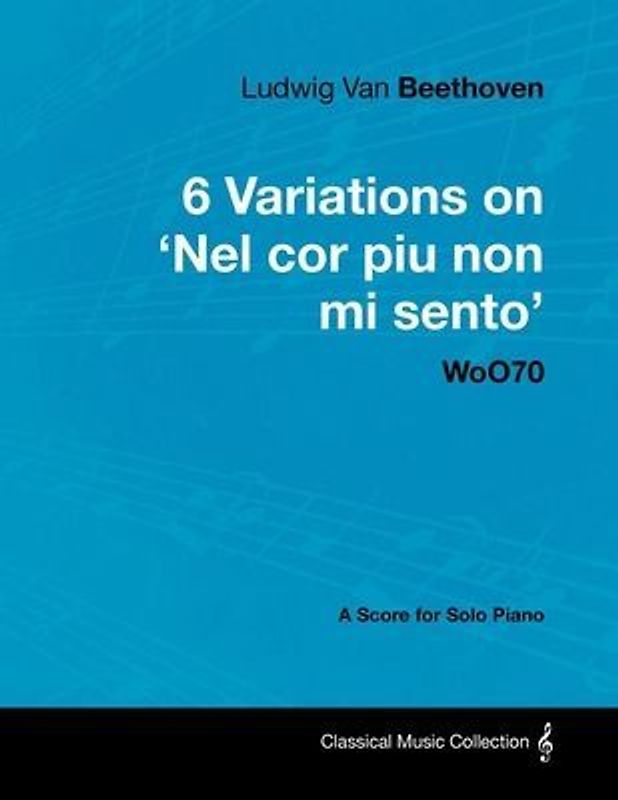Ludwig Van Beethoven - 6 Variations on 'Nel Cor Piu Non Mi Sento' - WoO 70 - A Score for Solo Piano;With a Biography by Joseph Otten;With a Biography by Joseph Otten