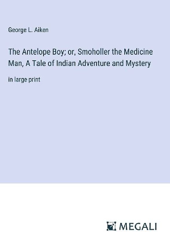 The Antelope Boy; or, Smoholler the Medicine Man, A Tale of Indian Adventure and Mystery