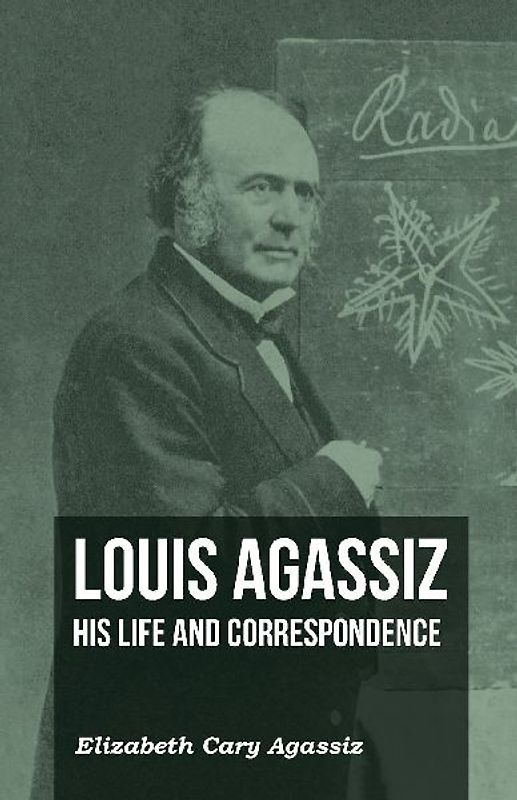 Louis Agassiz - His Life and Correspondence - Volume I