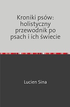 Kroniki psów: holistyczny przewodnik po psach i ich świecie