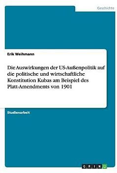 Die Auswirkungen der US-Außenpolitik auf die politische und wirtschaftliche Konstitution Kubas am Beispiel des Platt-Amendments von 1901