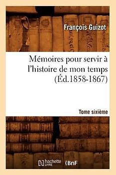 Mémoires Pour Servir À l'Histoire de Mon Temps. Tome Sixième (Éd.1858-1867)
