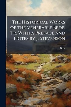 The Historical Works of the Venerable Bede, Tr. With a Preface and Notes by J. Stevenson