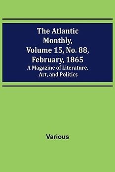 The Atlantic Monthly, Volume 15, No. 88, February, 1865; A Magazine of Literature, Art, and Politics