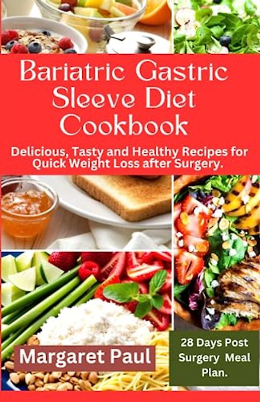 Bariatric Gastric Sleeve Diet Cookbook for Beginners.: Delicious Tasty and Healthy Recipes for Quick Weight Loss after Surgery with 28 days post surgery meal plan.