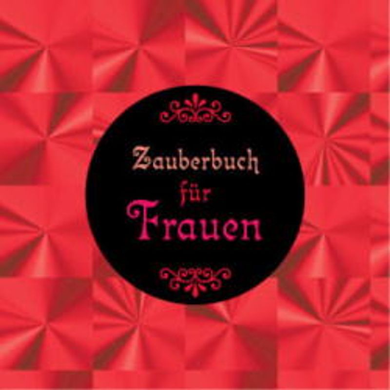 Das Zauberbuch für Frauen. Zaubersprüche, Zaubertränke und andere wirkungsvolle Rezepte, die Liebe, Glück und Gesundheit bringen