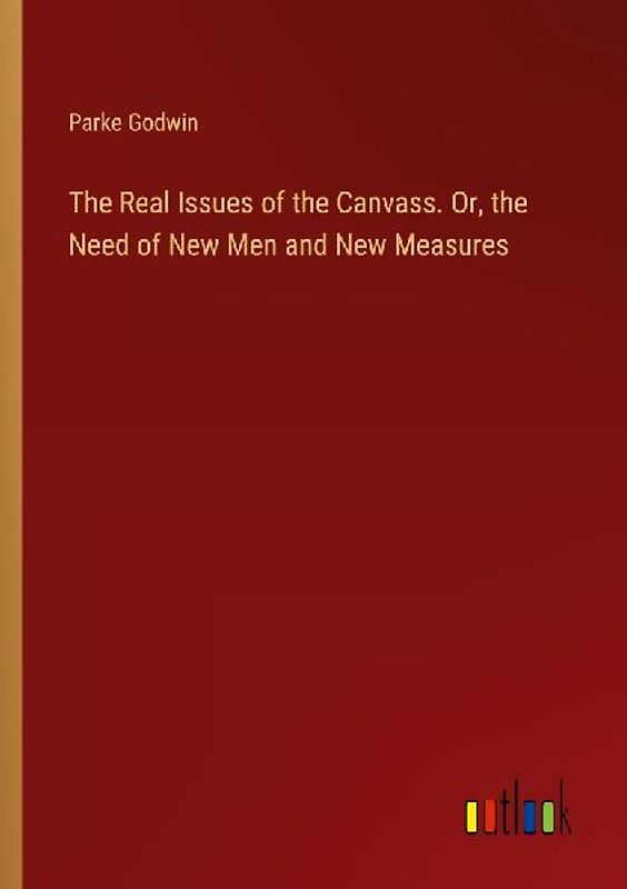 The Real Issues of the Canvass. Or, the Need of New Men and New Measures
