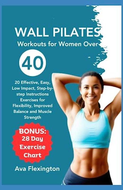 WALL PILATES FOR WOMEN OVER 40: 20 Effective, Easy, Low-Impact, Step-by-Step Instructions Exercises for Flexibility, Improved Balance, and Muscle Strength