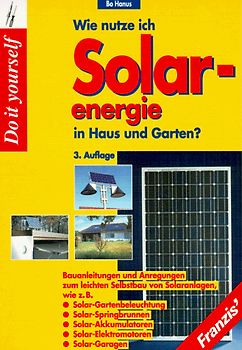Wie nutze ich Solarenergie in Haus und Garten?. Bauanleitungen und Anregungen zum leichten Selbstbau von Solaranlagen wie z.B. Solar-Gartenbeleuchtung, Solar-Springbrunnen, Solar-Akkumulatoren, Solar-Elektromotoren