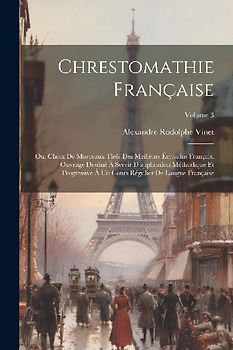 Chrestomathie française; ou, Choix de morceaux tirés des meilleurs écrivains français. Ouvrage destiné à servir d'application méthodique et progressiv
