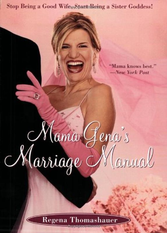 Mama Gena's Marriage Manual: Stop Being a Good Wife, Start Being a Sister Goddess! - Regena Thomashauer