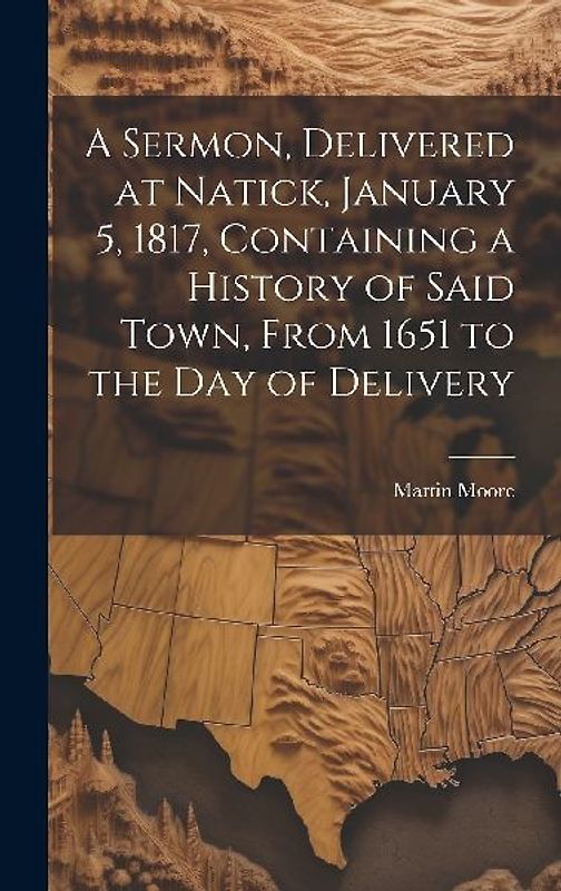 A Sermon, Delivered at Natick, January 5, 1817, Containing a History of Said Town, From 1651 to the day of Delivery